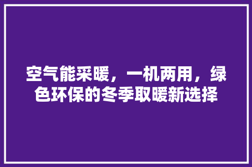 空气能采暖，一机两用，绿色环保的冬季取暖新选择