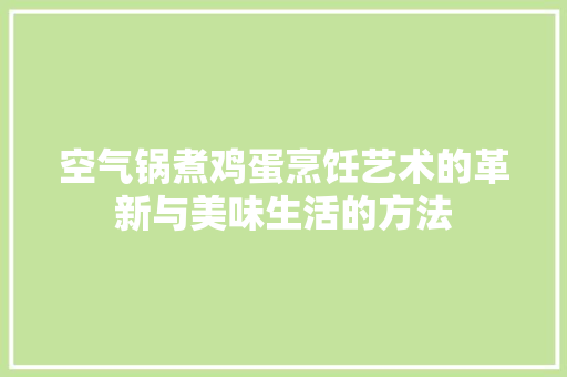 空气锅煮鸡蛋烹饪艺术的革新与美味生活的方法 厨房维修