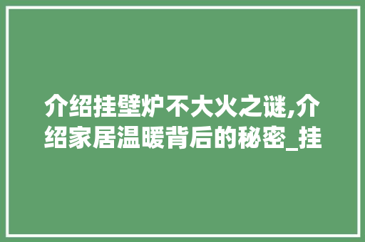 介绍挂壁炉不大火之谜,介绍家居温暖背后的秘密_挂壁炉不大火什么原因造成的 介绍挂壁炉不大火之谜,介绍家居温暖背后的秘密_挂壁炉不大火什么原因造成的 家电维修