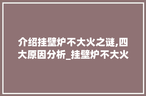 介绍挂壁炉不大火之谜,四大原因分析_挂壁炉不大火的原因有哪些 介绍挂壁炉不大火之谜,四大原因分析_挂壁炉不大火的原因有哪些 家电维修