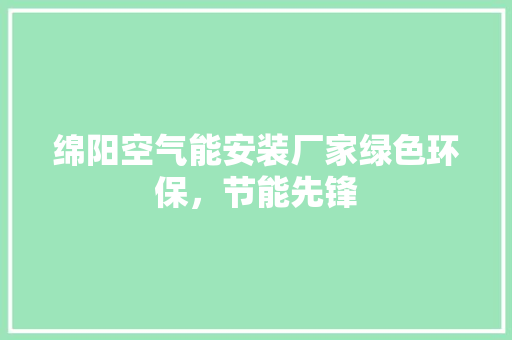 绵阳空气能安装厂家绿色环保，节能先锋
