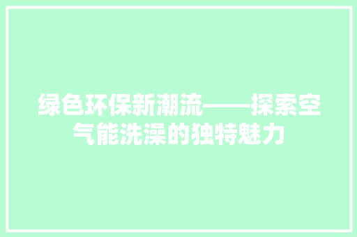 绿色环保新潮流——探索空气能洗澡的独特魅力 墙体维修