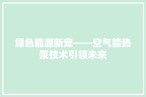 绿色能源新宠——空气能热泵技术引领未来