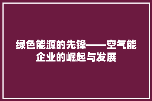 绿色能源的先锋——空气能企业的崛起与发展