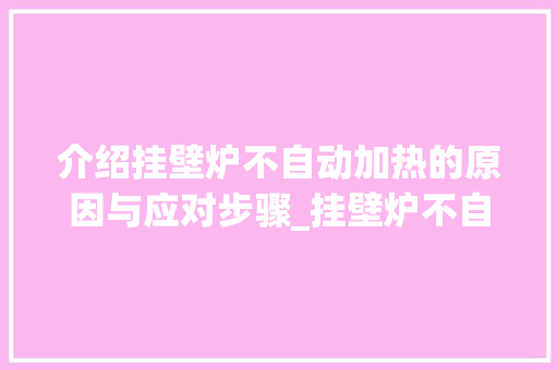 介绍挂壁炉不自动加热的原因与应对步骤_挂壁炉不自动加热什么原因 介绍挂壁炉不自动加热的原因与应对步骤_挂壁炉不自动加热什么原因 汽车维修