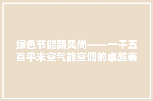 绿色节能新风尚——一千五百平米空气能空调的卓越表现