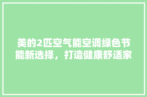美的2匹空气能空调绿色节能新选择，打造健康舒适家居环境