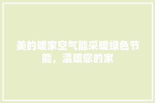 美的暖家空气能采暖绿色节能，温暖您的家