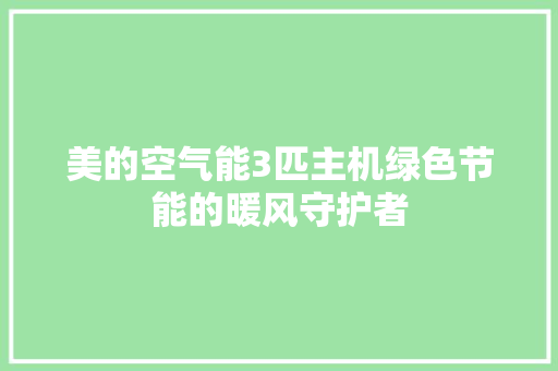 美的空气能3匹主机绿色节能的暖风守护者 家电维修