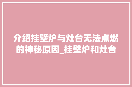 介绍挂壁炉与灶台无法点燃的神秘原因_挂壁炉和灶台都点不燃 介绍挂壁炉与灶台无法点燃的神秘原因_挂壁炉和灶台都点不燃 墙体维修
