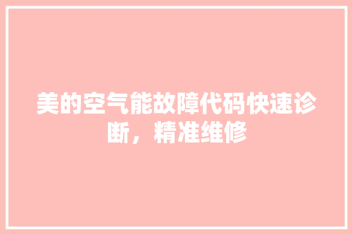 美的空气能故障代码快速诊断，精准维修 汽车维修