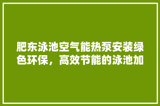 肥东泳池空气能热泵安装绿色环保，高效节能的泳池加热解决方法