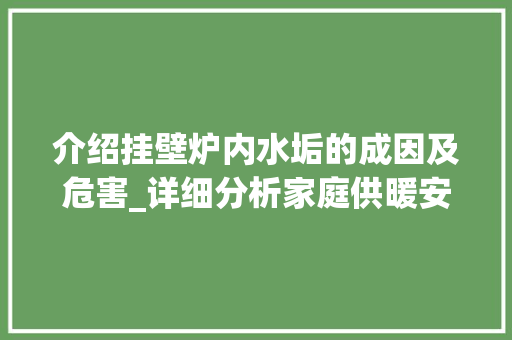 介绍挂壁炉内水垢的成因及危害_详细分析家庭供暖安全_挂壁炉漏内有多少水垢啊 介绍挂壁炉内水垢的成因及危害_详细分析家庭供暖安全_挂壁炉漏内有多少水垢啊 厨房维修