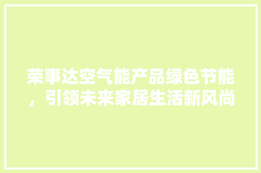 荣事达空气能产品绿色节能，引领未来家居生活新风尚
