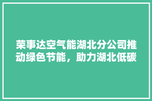 荣事达空气能湖北分公司推动绿色节能，助力湖北低碳发展 家电维修