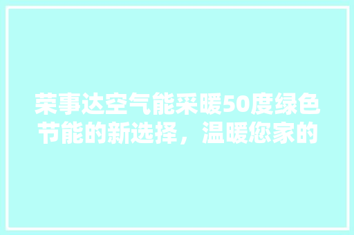 荣事达空气能采暖50度绿色节能的新选择，温暖您家的每一寸空间 汽车维修