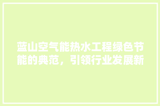 蓝山空气能热水工程绿色节能的典范，引领行业发展新潮流