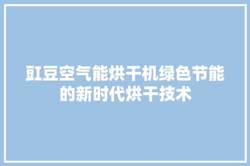 豇豆空气能烘干机绿色节能的新时代烘干技术