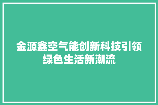 金源鑫空气能创新科技引领绿色生活新潮流