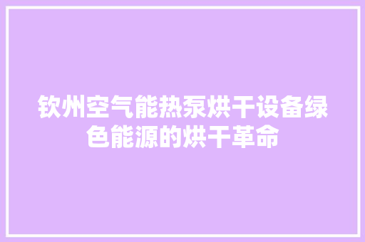 钦州空气能热泵烘干设备绿色能源的烘干革命