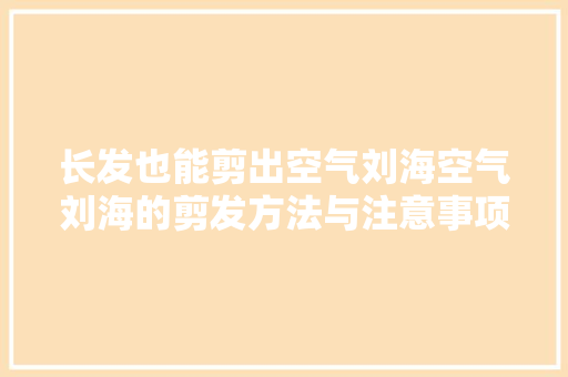 长发也能剪出空气刘海空气刘海的剪发方法与注意事项