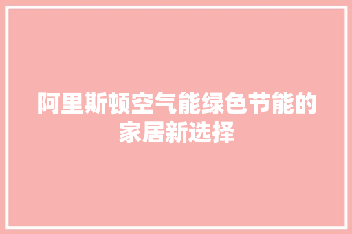 阿里斯顿空气能绿色节能的家居新选择