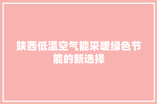 陕西低温空气能采暖绿色节能的新选择 家电维修