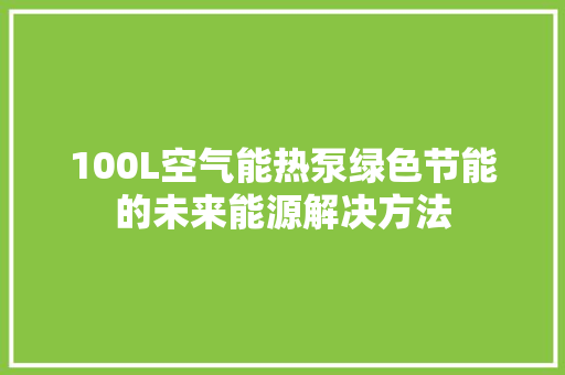 100L空气能热泵绿色节能的未来能源解决方法
