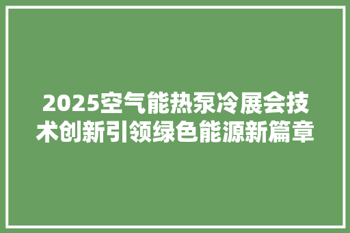 2025空气能热泵冷展会技术创新引领绿色能源新篇章