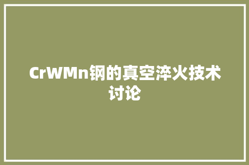 CrWMn钢的真空淬火技术讨论