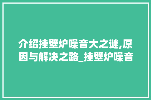 介绍挂壁炉噪音大之谜,原因与解决之路_挂壁炉噪音大啥原因造成的 介绍挂壁炉噪音大之谜,原因与解决之路_挂壁炉噪音大啥原因造成的 墙体维修