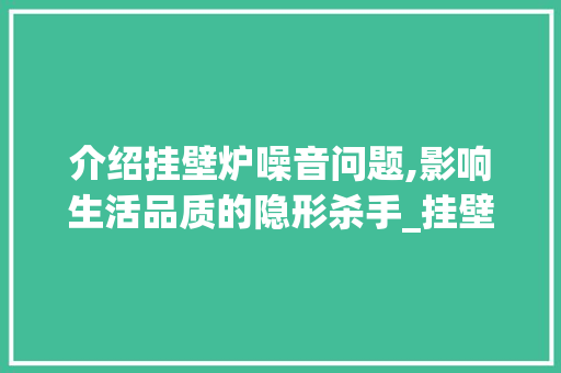 介绍挂壁炉噪音问题,影响生活品质的隐形杀手_挂壁炉噪音大不大 介绍挂壁炉噪音问题,影响生活品质的隐形杀手_挂壁炉噪音大不大 家电维修