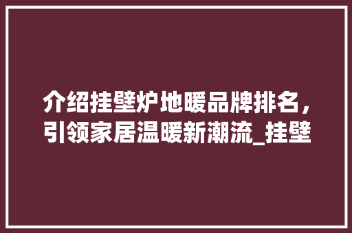 介绍挂壁炉地暖品牌排名，引领家居温暖新潮流_挂壁炉地暖品牌排名 介绍挂壁炉地暖品牌排名，引领家居温暖新潮流_挂壁炉地暖品牌排名 家电维修