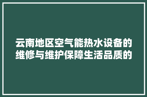 云南地区空气能热水设备的维修与维护保障生活品质的关键