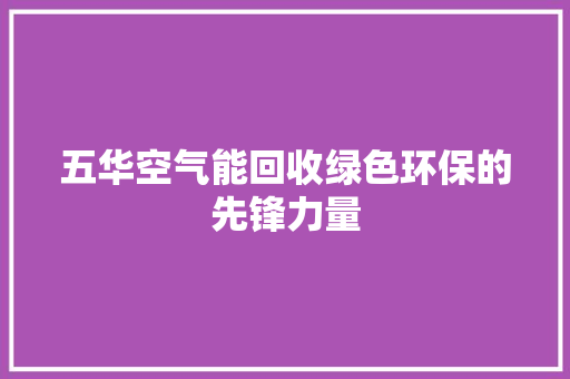 五华空气能回收绿色环保的先锋力量