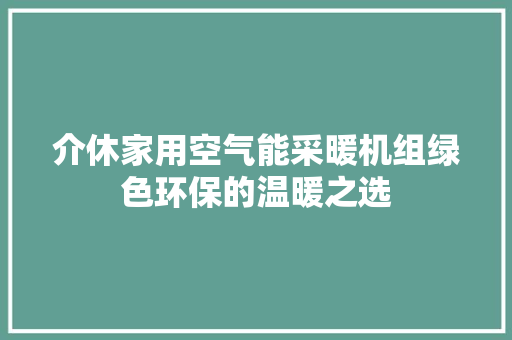 介休家用空气能采暖机组绿色环保的温暖之选