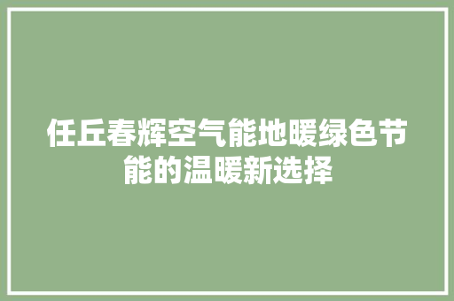 任丘春辉空气能地暖绿色节能的温暖新选择