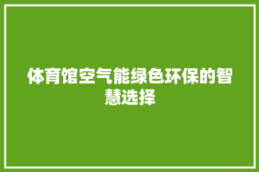 体育馆空气能绿色环保的智慧选择