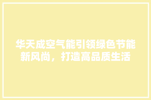 华天成空气能引领绿色节能新风尚，打造高品质生活 家电维修