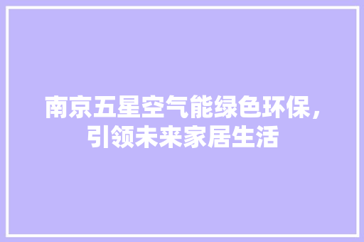 南京五星空气能绿色环保，引领未来家居生活 汽车维修