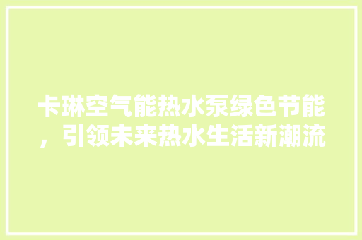 卡琳空气能热水泵绿色节能，引领未来热水生活新潮流 家电维修