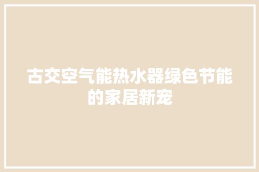 古交空气能热水器绿色节能的家居新宠