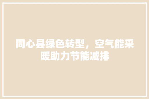 同心县绿色转型，空气能采暖助力节能减排