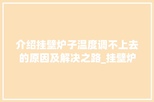 介绍挂壁炉子温度调不上去的原因及解决之路_挂壁炉子温度调不上去为什么 介绍挂壁炉子温度调不上去的原因及解决之路_挂壁炉子温度调不上去为什么 家电维修