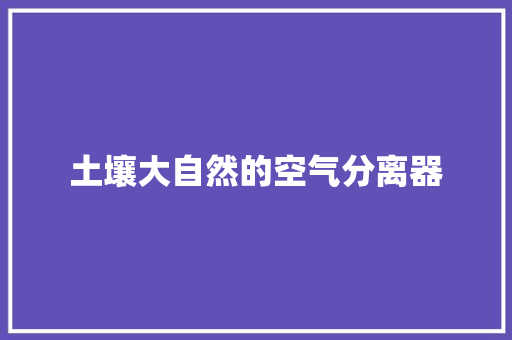土壤大自然的空气分离器