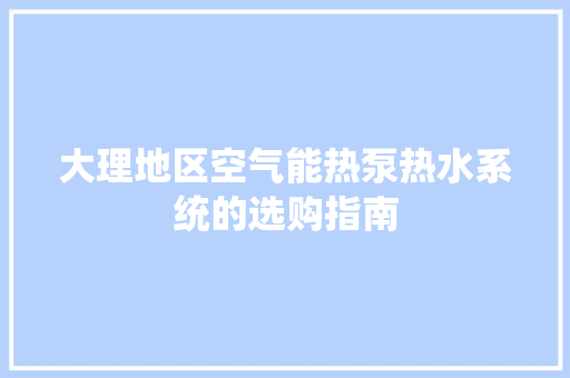 大理地区空气能热泵热水系统的选购指南