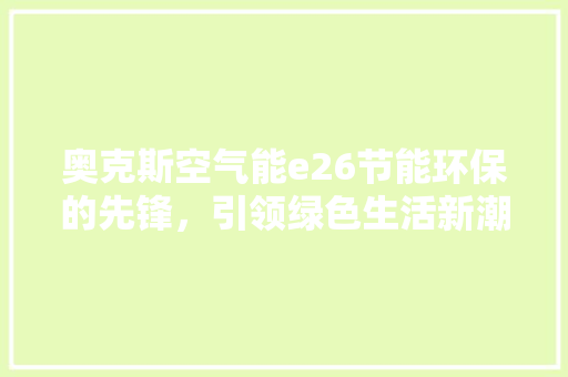 奥克斯空气能e26节能环保的先锋，引领绿色生活新潮流 家电维修
