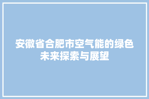 安徽省合肥市空气能的绿色未来探索与展望