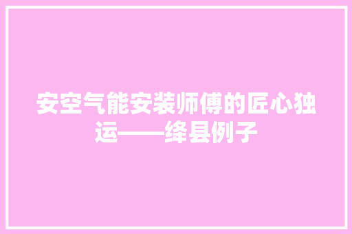 安空气能安装师傅的匠心独运——绛县例子