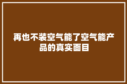 再也不装空气能了空气能产品的真实面目
